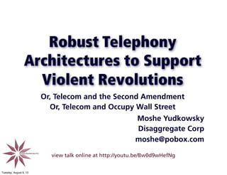 Robust Telephony
Architectures to Support
Violent Revolutions
Or, Telecom and the Second Amendment
Or, Telecom and Occupy Wall Street
1
Moshe Yudkowsky
Disaggregate Corp
moshe@pobox.com
view talk online at http://youtu.be/Bw0d9wHefNg
Tuesday, August 6, 13
 