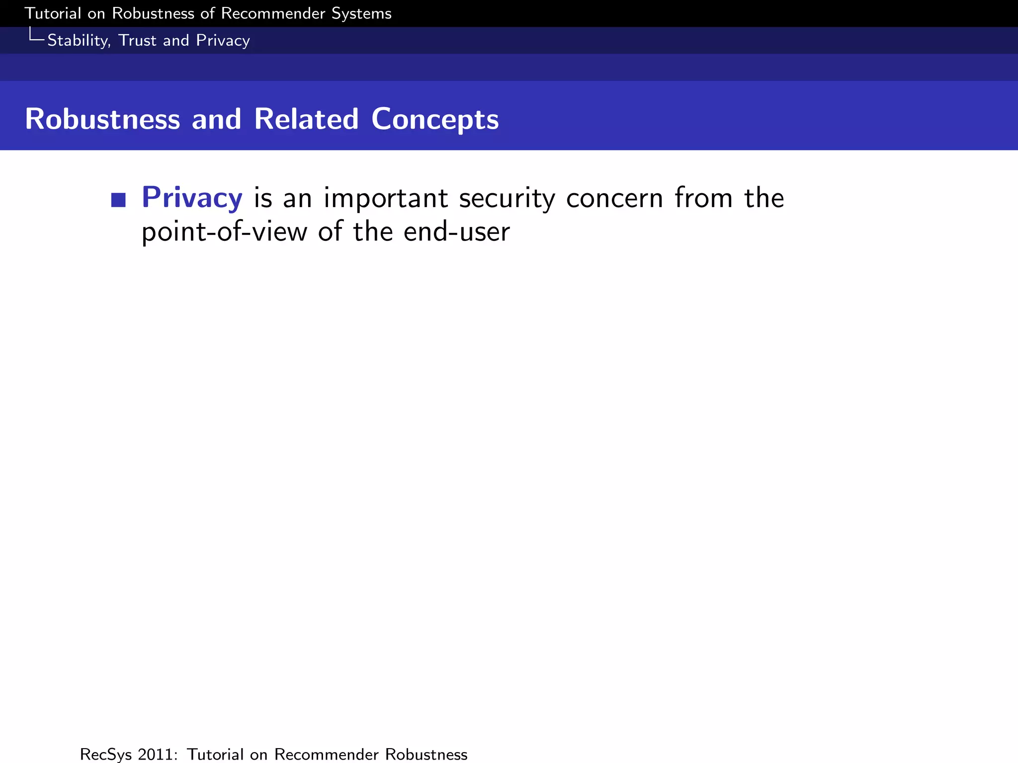 Tutorial on Robustness of Recommender Systems
  Stability, Trust and Privacy



Robustness and Related Concepts

              Privacy is an important security concern from the
              point-of-view of the end-user




      RecSys 2011: Tutorial on Recommender Robustness
 
