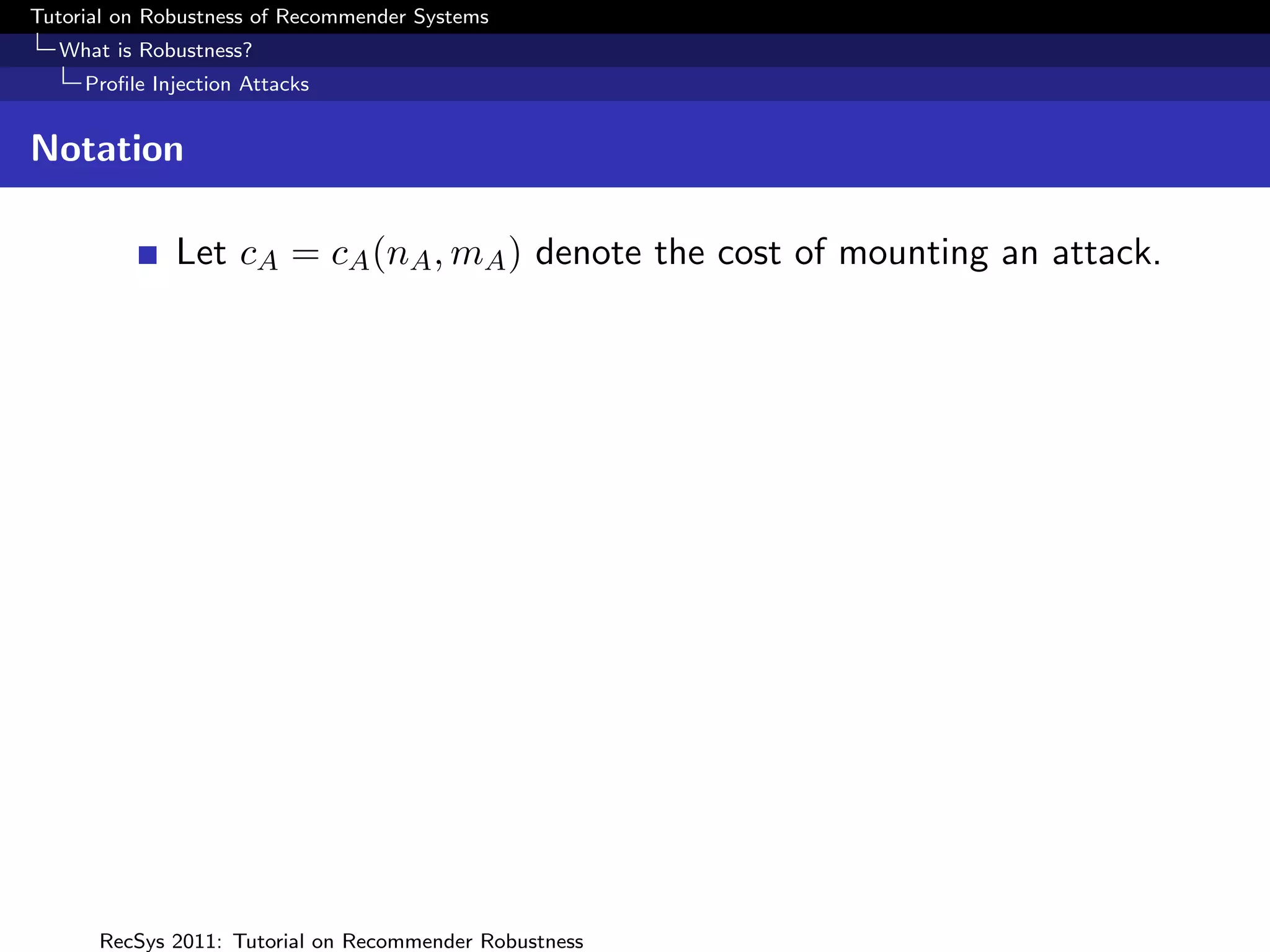 Tutorial on Robustness of Recommender Systems
  What is Robustness?
     Proﬁle Injection Attacks


Notation

              Let cA = cA (nA , mA ) denote the cost of mounting an attack.




      RecSys 2011: Tutorial on Recommender Robustness
 