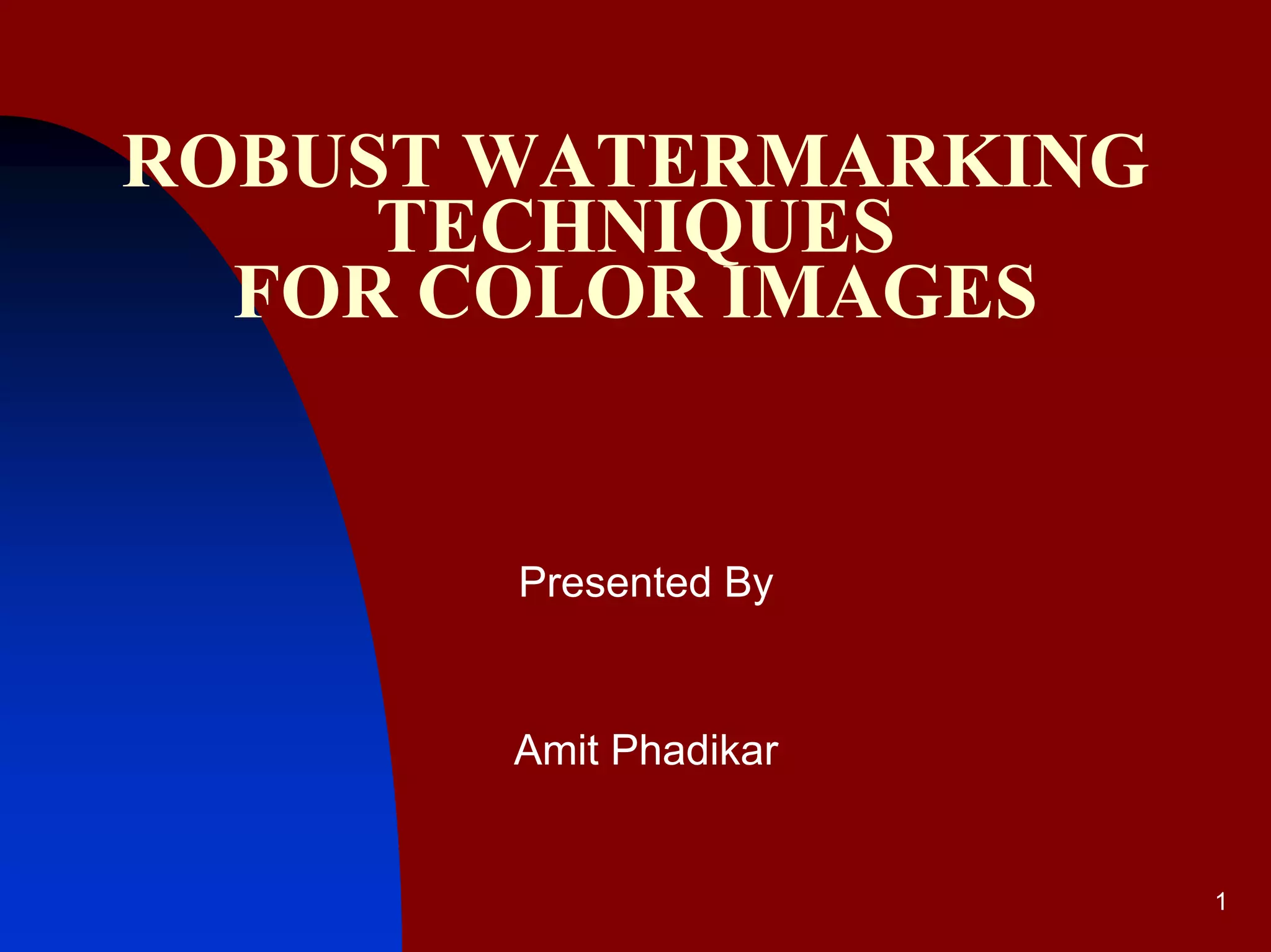 ROBUST WATERMARKING
     TECHNIQUES
  FOR COLOR IMAGES


       Presented By


       Amit Phadikar


                       1
 