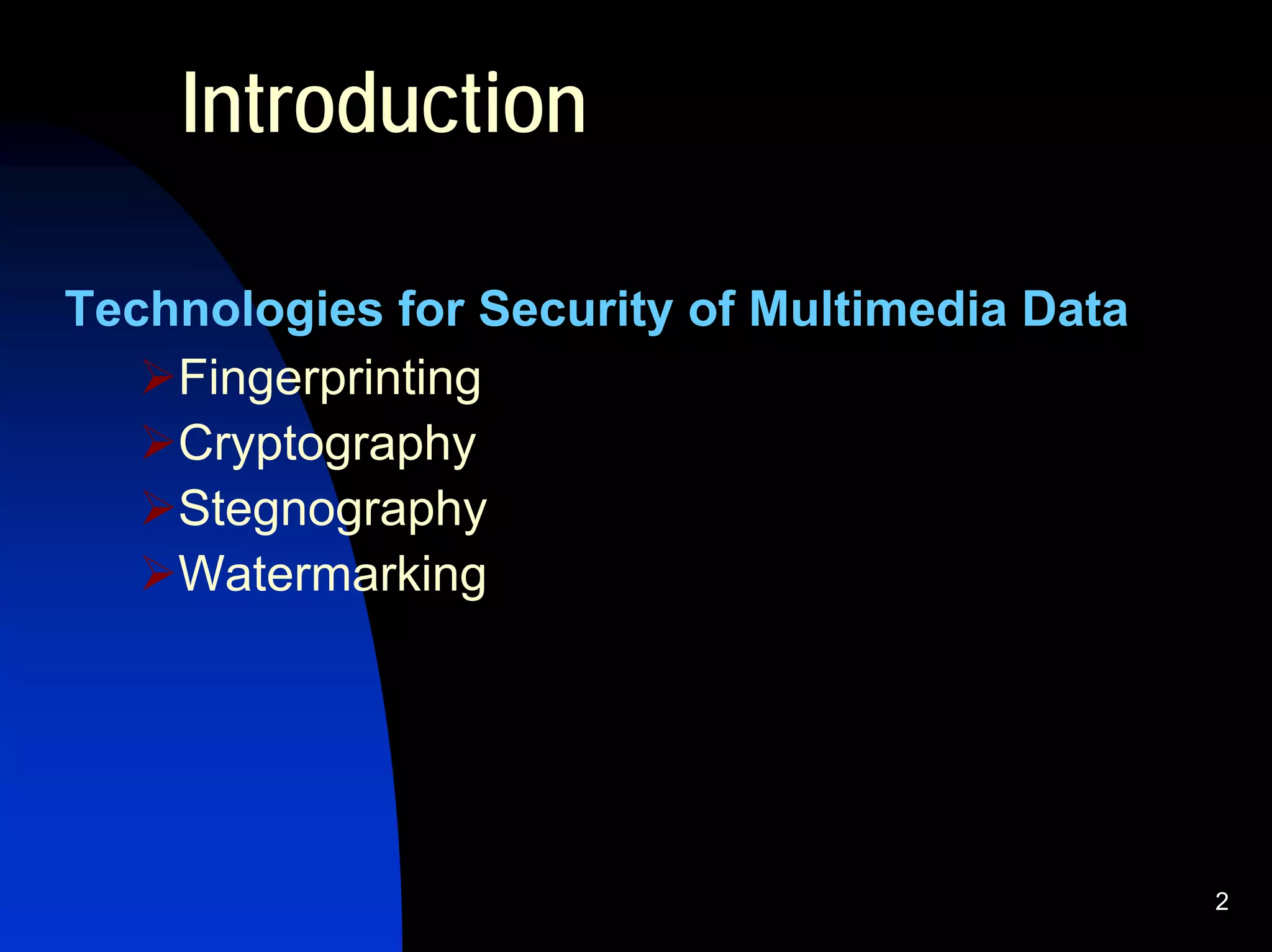 Introduction

Technologies for Security of Multimedia Data
    Fingerprinting
    Cryptography
    Stegnography
    Watermarking




                                               2
 
