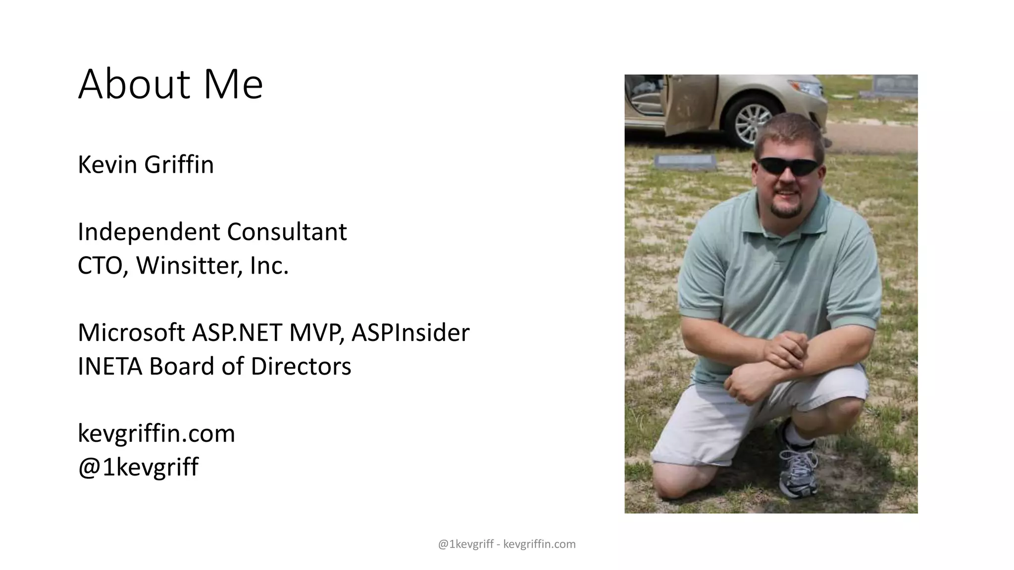 About Me
Kevin Griffin
Independent Consultant
CTO, Winsitter, Inc.
Microsoft ASP.NET MVP, ASPInsider
INETA Board of Directors
kevgriffin.com
@1kevgriff
@1kevgriff - kevgriffin.com