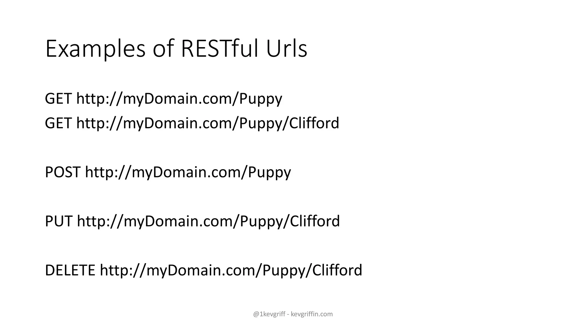 Examples of RESTful Urls
GET http://myDomain.com/Puppy
GET http://myDomain.com/Puppy/Clifford
POST http://myDomain.com/Puppy
PUT http://myDomain.com/Puppy/Clifford
DELETE http://myDomain.com/Puppy/Clifford
@1kevgriff - kevgriffin.com