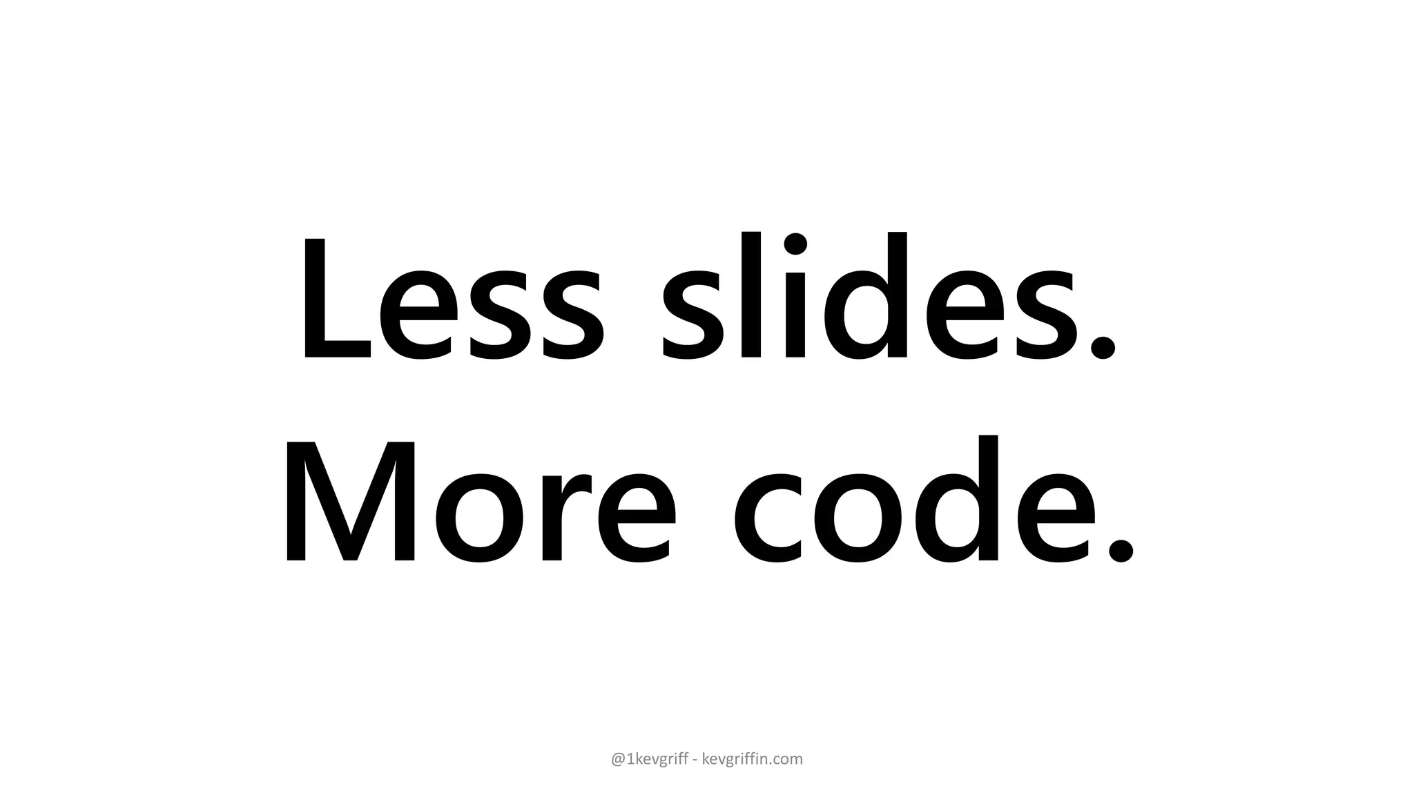 Less slides.
More code.
@1kevgriff - kevgriffin.com