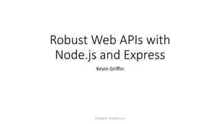 Robust Web APIs with 
Node.js and Express 
Kevin Griffin 
@1kevgriff - kevgriffin.com 
 