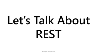 Let’s Talk About 
REST 
@1kevgriff - kevgriffin.com 
 