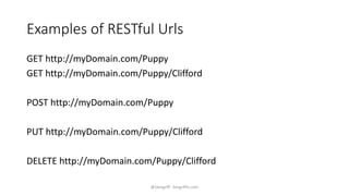 Examples of RESTful Urls 
GET http://myDomain.com/Puppy 
GET http://myDomain.com/Puppy/Clifford 
POST http://myDomain.com/Puppy 
PUT http://myDomain.com/Puppy/Clifford 
DELETE http://myDomain.com/Puppy/Clifford 
@1kevgriff - kevgriffin.com 
 
