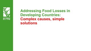 Addressing Food Losses in
Developing Countries:
Complex causes, simple
solutions
 