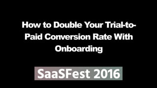 How to Double Your Trial-to-
Paid Conversion Rate With
Onboarding
 
