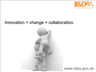Innovation = change = collaboration.  