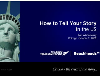 How to Tell Your Story
                                    In the US
                                              Rob Wishnowsky
                                      Chicago, October 6, 2009




© Cruxio, Inc. 2009        Cruxio ‐ the crux of the story   (SM)
 