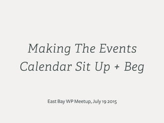Making The Events
Calendar Sit Up + Beg
East Bay WP Meetup, July 19 2015
 