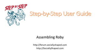 Assembling	
  Roby
http://forum.sociallyshaped.com
http://SociallyShaped.com
 