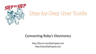Connecting Roby’s Electronics
http://forum.sociallyshaped.com
http://SociallyShaped.com
 