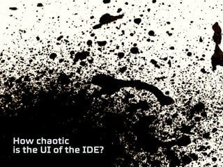 How chaotic
is the UI of the IDE?
 
