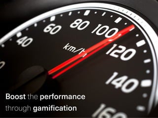 Boost the performance
through gamification
 