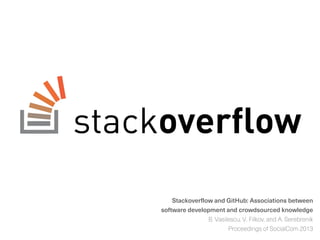 Stackoverflow and GitHub: Associations between
software development and crowdsourced knowledge
B. Vasilescu, V. Filkov, and A. Serebrenik
Proceedings of SocialCom 2013
 
