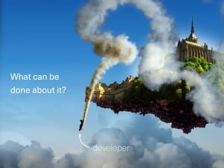 What can be
done about it?
developer
 