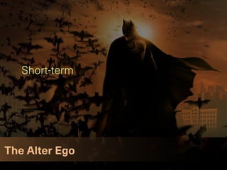 The Alter Ego
Short-term
 
