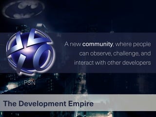 The Development Empire
A new community, where people
can observe, challenge, and
interact with other developers
PSN
 