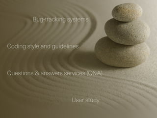 Bug-tracking systems
Coding style and guidelines
Questions & answers services (Q&A)
User study
 