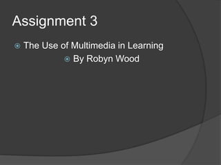 Assignment 3


The Use of Multimedia in Learning
 By Robyn Wood

 