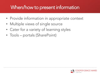 When/how to present information

•   Provide information in appropriate context
•   Multiple views of single source
•   Cater for a variety of learning styles
•   Tools – portals (SharePoint)
 