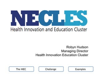 Robyn Hudson Managing Director Health Innovation Education Cluster The HIEC  Examples  Challenge  
