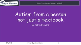 Click to edit Master title style
Click to edit Master subtitle style
5/6/2019 www.robynsteward.com 1
Autism from a person not just a textbookAutism from a person not just a textbook
Autism from a person
not just a textbook
By Robyn Steward
 