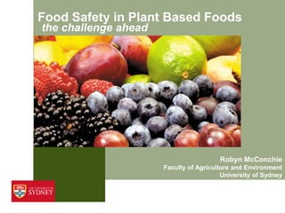 Food Safety in Plant Based Foods
the challenge ahead
Robyn McConchie
Faculty of Agriculture and Environment
University of Sydney
 