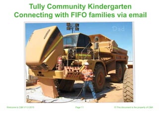 Welcome to C&K V1.0 2015 © This document is the property of C&KPage 11
Tully Community Kindergarten
Connecting with FIFO families via email
 