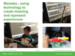 Welcome to C&K V1.0 2015 © This document is the property of C&KPage 26
Mareeba - using
technology to
create meaning
and represent
experiences
 