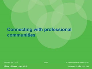 Welcome to C&K V1.0 2015 © This document is the property of C&KPage 37Welcome to C&K V1.015 © This document is the property of C&KPage 37
Connecting with professional
communities
 