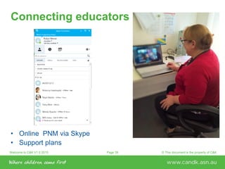 Welcome to C&K V1.0 2015 © This document is the property of C&KPage 39
Connecting educators
• Online PNM via Skype
• Support plans
 