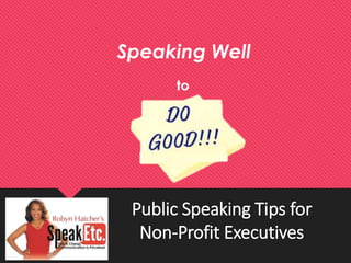 Public Speaking Tips for
Non-Profit Executives
Speaking Well
to
 