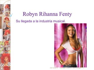 Robyn Rihanna Fenty
Su llegada a la industria musical.

08/12/2013

Rodrigo Eduardo Tuyin Morgan 1°F

 