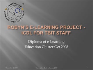 Diploma of e-Learning Education Cluster Oct 2008 June 7, 2009 Copyright - Robyn Dennis 2008 
