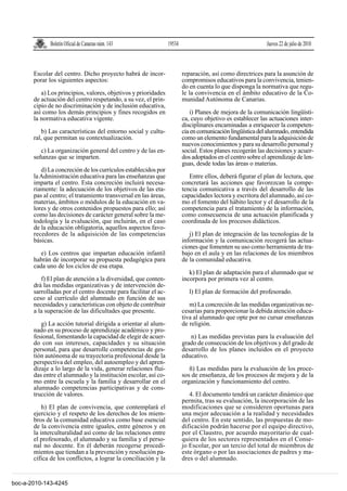 Boletín Oficial de Canarias núm. 143               19534                                      Jueves 22 de julio de 2010



       Escolar del centro. Dicho proyecto habrá de incor-                reparación, así como directrices para la asunción de
       porar los siguientes aspectos:                                    compromisos educativos para la convivencia, tenien-
                                                                         do en cuenta lo que disponga la normativa que regu-
          a) Los principios, valores, objetivos y prioridades            le la convivencia en el ámbito educativo de la Co-
       de actuación del centro respetando, a su vez, el prin-            munidad Autónoma de Canarias.
       cipio de no discriminación y de inclusión educativa,
       así como los demás principios y fines recogidos en                   i) Planes de mejora de la comunicación lingüísti-
       la normativa educativa vigente.                                   ca, cuyo objetivo es establecer las actuaciones inter-
                                                                         disciplinares encaminadas a enriquecer la competen-
          b) Las características del entorno social y cultu-             cia en comunicación lingüística del alumnado, entendida
       ral, que permitan su contextualización.                           como un elemento fundamental para la adquisición de
                                                                         nuevos conocimientos y para su desarrollo personal y
          c) La organización general del centro y de las en-             social. Estos planes recogerán las decisiones y acuer-
       señanzas que se imparten.                                         dos adoptados en el centro sobre el aprendizaje de len-
                                                                         guas, desde todas las áreas o materias.
          d) La concreción de los currículos establecidos por
       la Administración educativa para las enseñanzas que                  Entre ellos, deberá figurar el plan de lectura, que
       imparta el centro. Esta concreción incluirá necesa-               concretará las acciones que favorezcan la compe-
       riamente: la adecuación de los objetivos de las eta-              tencia comunicativa a través del desarrollo de las
       pas al centro; el tratamiento transversal en las áreas,           capacidades lectora y escritora del alumnado, así co-
       materias, ámbitos o módulos de la educación en va-                mo el fomento del hábito lector y el desarrollo de la
       lores y de otros contenidos propuestos para ello; así             competencia para el tratamiento de la información,
       como las decisiones de carácter general sobre la me-              como consecuencia de una actuación planificada y
       todología y la evaluación, que incluirán, en el caso              coordinada de los procesos didácticos.
       de la educación obligatoria, aquellos aspectos favo-
       recedores de la adquisición de las competencias                      j) El plan de integración de las tecnologías de la
       básicas.                                                          información y la comunicación recogerá las actua-
                                                                         ciones que fomenten su uso como herramienta de tra-
          e) Los centros que impartan educación infantil                 bajo en el aula y en las relaciones de los miembros
       habrán de incorporar su propuesta pedagógica para                 de la comunidad educativa.
       cada uno de los ciclos de esa etapa.
                                                                            k) El plan de adaptación para el alumnado que se
          f) El plan de atención a la diversidad, que conten-            incorpora por primera vez al centro.
       drá las medidas organizativas y de intervención de-
       sarrolladas por el centro docente para facilitar el ac-              l) El plan de formación del profesorado.
       ceso al currículo del alumnado en función de sus
       necesidades y características con objeto de contribuir               m) La concreción de las medidas organizativas ne-
       a la superación de las dificultades que presente.                 cesarias para proporcionar la debida atención educa-
                                                                         tiva al alumnado que opte por no cursar enseñanzas
          g) La acción tutorial dirigida a orientar al alum-             de religión.
       nado en su proceso de aprendizaje académico y pro-
       fesional, fomentando la capacidad de elegir de acuer-                n) Las medidas previstas para la evaluación del
       do con sus intereses, capacidades y su situación                  grado de consecución de los objetivos y del grado de
       personal, para que desarrolle competencias de ges-                desarrollo de los planes incluidos en el proyecto
       tión autónoma de su trayectoria profesional desde la              educativo.
       perspectiva del empleo, del autoempleo y del apren-
       dizaje a lo largo de la vida, generar relaciones flui-               ñ) Las medidas para la evaluación de los proce-
       das entre el alumnado y la institución escolar, así co-           sos de enseñanza, de los procesos de mejora y de la
       mo entre la escuela y la familia y desarrollar en el              organización y funcionamiento del centro.
       alumnado competencias participativas y de cons-
       trucción de valores.                                                 4. El documento tendrá un carácter dinámico que
                                                                         permita, tras su evaluación, la incorporación de las
           h) El plan de convivencia, que contemplará el                 modificaciones que se consideren oportunas para
       ejercicio y el respeto de los derechos de los miem-               una mejor adecuación a la realidad y necesidades
       bros de la comunidad educativa como base esencial                 del centro. En este sentido, las propuestas de mo-
       de la convivencia entre iguales, entre géneros y en               dificación podrán hacerse por el equipo directivo,
       la interculturalidad así como de las relaciones entre             por el Claustro, por acuerdo mayoritario de cual-
       el profesorado, el alumnado y su familia y el perso-              quiera de los sectores representados en el Conse-
       nal no docente. En él deberán recogerse procedi-                  jo Escolar, por un tercio del total de miembros de
       mientos que tiendan a la prevención y resolución pa-              este órgano o por las asociaciones de padres y ma-
       cífica de los conflictos, a lograr la conciliación y la           dres o del alumnado.


boc-a-2010-143-4245
 