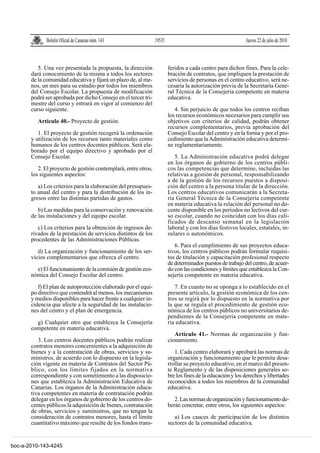 Boletín Oficial de Canarias núm. 143               19535                                       Jueves 22 de julio de 2010



          5. Una vez presentada la propuesta, la dirección              feridos a cada centro para dichos fines. Para la cele-
       dará conocimiento de la misma a todos los sectores               bración de contratos, que impliquen la prestación de
       de la comunidad educativa y fijará un plazo de, al me-           servicios de personas en el centro educativo, será ne-
       nos, un mes para su estudio por todos los miembros               cesaria la autorización previa de la Secretaría Gene-
       del Consejo Escolar. La propuesta de modificación                ral Técnica de la Consejería competente en materia
       podrá ser aprobada por dicho Consejo en el tercer tri-           educativa.
       mestre del curso y entrará en vigor al comienzo del
       curso siguiente.                                                    4. Sin perjuicio de que todos los centros reciban
                                                                        los recursos económicos necesarios para cumplir sus
          Artículo 40.- Proyecto de gestión.                            objetivos con criterios de calidad, podrán obtener
                                                                        recursos complementarios, previa aprobación del
          1. El proyecto de gestión recogerá la ordenación              Consejo Escolar del centro y en la forma y por el pro-
       y utilización de los recursos tanto materiales como              cedimiento que la Administración educativa determi-
       humanos de los centros docentes públicos. Será ela-              ne reglamentariamente.
       borado por el equipo directivo y aprobado por el
       Consejo Escolar.                                                    5. La Administración educativa podrá delegar
                                                                        en los órganos de gobierno de los centros públi-
          2. El proyecto de gestión contemplará, entre otros,           cos las competencias que determine, incluidas las
       los siguientes aspectos:                                         relativas a gestión de personal, responsabilizando
                                                                        a de la gestión de los recursos puestos a disposi-
          a) Los criterios para la elaboración del presupues-           ción del centro a la persona titular de la dirección.
       to anual del centro y para la distribución de los in-            Los centros educativos comunicarán a la Secreta-
       gresos entre las distintas partidas de gastos.                   ría General Técnica de la Consejería competente
                                                                        en materia educativa la relación del personal no do-
          b) Las medidas para la conservación y renovación              cente disponible en los períodos no lectivos del cur-
       de las instalaciones y del equipo escolar.                       so escolar, cuando no coincidan con los días cali-
                                                                        ficados de descanso semanal en la legislación
          c) Los criterios para la obtención de ingresos de-            laboral y con los días festivos locales, estatales, in-
       rivados de la prestación de servicios distintos de los           sulares o autonómicos.
       procedentes de las Administraciones Públicas.
                                                                           6. Para el cumplimiento de sus proyectos educa-
          d) La organización y funcionamiento de los ser-               tivos, los centros públicos podrán formular requisi-
       vicios complementarios que ofrezca el centro.                    tos de titulación y capacitación profesional respecto
                                                                        de determinados puestos de trabajo del centro, de acuer-
         e) El funcionamiento de la comisión de gestión eco-            do con las condiciones y límites que establezca la Con-
       nómica del Consejo Escolar del centro.                           sejería competente en materia educativa.

          f) El plan de autoprotección elaborado por el equi-              7. En cuanto no se oponga a lo establecido en el
       po directivo que contendrá al menos, los mecanismos              presente artículo, la gestión económica de los cen-
       y medios disponibles para hacer frente a cualquier in-           tros se regirá por lo dispuesto en la normativa por
       cidencia que afecte a la seguridad de las instalacio-            la que se regula el procedimiento de gestión eco-
       nes del centro y el plan de emergencia.                          nómica de los centros públicos no universitarios de-
                                                                        pendientes de la Consejería competente en mate-
         g) Cualquier otro que establezca la Consejería                 ria educativa.
       competente en materia educativa.
                                                                           Artículo 41.- Normas de organización y fun-
          3. Los centros docentes públicos podrán realizar              cionamiento.
       contratos menores concernientes a la adquisición de
       bienes y a la contratación de obras, servicios y su-                1. Cada centro elaborará y aprobará las normas de
       ministros, de acuerdo con lo dispuesto en la legisla-            organización y funcionamiento que le permita desa-
       ción vigente en materia de Contratos del Sector Pú-              rrollar su proyecto educativo, en el marco del presen-
       blico, con los límites fijados en la normativa                   te Reglamento y de las disposiciones generales so-
       correspondiente y con sometimiento a las disposicio-             bre los fines de la educación y los derechos y libertades
       nes que establezca la Administración Educativa de                reconocidos a todos los miembros de la comunidad
       Canarias. Los órganos de la Administración educa-                educativa.
       tiva competentes en materia de contratación podrán
       delegar en los órganos de gobierno de los centros do-               2. Las normas de organización y funcionamiento de-
       centes públicos la adquisición de bienes, contratación           berán concretar, entre otros, los siguientes aspectos:
       de obras, servicios y suministros, que no tengan la
       consideración de contratos menores, hasta el límite                 a) Los cauces de participación de los distintos
       cuantitativo máximo que resulte de los fondos trans-             sectores de la comunidad educativa.


boc-a-2010-143-4245
 