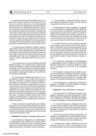 Boletín Oficial de Canarias núm. 143                19540                                       Jueves 22 de julio de 2010



          1. Estas asociaciones podrán participar con sus pro-               2. Las elecciones se organizarán dentro de la ac-
       puestas al Consejo Escolar y a la dirección del cen-               ción tutorial, debiéndose realizar antes de finalizar
       tro, en el proyecto educativo, en la programación                  el segundo mes del curso escolar.
       general anual y en cuantos planes presente el centro
       para la mejora de la calidad de la educación. Asimis-                 3. El nombramiento de los delegados y delegadas
       mo, conocerán, a través del Consejo Escolar del cen-               y los subdelegados y subdelegadas tiene validez pa-
       tro, el proyecto educativo, el proyecto de gestión, las            ra el curso escolar. No obstante, el alumnado que los
       normas de organización y funcionamiento, el plan de                eligió podrá revocarlos, previo informe razonado di-
       convivencia, la programación general anual, la me-                 rigido al profesorado tutor. También podrán ser re-
       moria final de curso y la relación de materiales cu-               vocados en caso de sanción por conductas que afec-
       rriculares y libros de texto adoptados por el centro,              ten gravemente la convivencia del centro. En estos
       así como aquellas modificaciones o renovaciones de                 casos, se procederá a realizar nuevas elecciones.
       cualquiera de estos documentos, de los cuales una co-
       pia estará a su disposición en la secretaría del centro.               4. Es función básica de este alumnado represen-
                                                                          tar a su grupo, siendo su portavoz en la junta de dele-
          2. Las asociaciones de padres y madres y de alum-               gados y delegadas, ante la persona que ejerza la tu-
       nado podrán utilizar para las actividades que les son              toría, así como ante cualquier otro órgano constituido
       propias, los locales, dependencias y medios del cen-               en el centro, en todos los asuntos en que el grupo de-
       tro, siempre que el Consejo Escolar del centro con-                see ser escuchado. Además, cada centro en sus nor-
       sidere que no interfieren el normal desarrollo de las              mas de organización y funcionamiento, concretará es-
       actividades previstas en la Programación General                   tas funciones según la etapa educativa de que se
       Anual, siendo responsables del buen uso de los                     trate.
       mismos.
                                                                             5. Los delegados y delegadas y los subdelegados
          3. Las asociaciones con mayor representatividad                 y subdelegadas asumen el deber de actuar de forma
       podrán designar a un miembro como representante                    pacífica y democrática, siendo un modelo de respe-
       del sector de padres y madres del alumnado, respec-                to con sus iguales y con el resto de la comunidad
       tivamente, en el Consejo Escolar, de conformidad con               educativa.
       lo establecido en este Reglamento. Dicho represen-
       tante podrá ser sustituido cuando así lo estimen las                   6. El delegado o delegada tiene el deber de asis-
       asociaciones implicadas.                                           tir a las reuniones de la junta de delegados y delega-
                                                                          das, participando en sus deliberaciones e informan-
          4. Las asociaciones deberán presentar, en su ca-                do a la persona que ejerza la tutoría y a su grupo, sobre
       so, durante el primer mes de cada curso escolar su                 todos los temas que puedan afectar a sus intereses.
       plan de actividades complementarias dirigidas al
       alumnado que contarán con la aprobación del Con-                      7. El subdelegado o la subdelegada sustituirán al
       sejo Escolar en relación a su concordancia con el pro-             delegado o delegada en caso de ausencia o enferme-
       yecto educativo del centro. Dicho plan fomentará la                dad y le apoyará en sus funciones.
       colaboración entre los distintos sectores de la comu-
       nidad educativa para su buen funcionamiento, pro-                     Artículo 54.- Junta de delegados y delegadas.
       poniendo actividades, programas o servicio que me-
       joren la convivencia y que respondan a las necesidades                1. En cada centro se constituirá una junta de de-
       del centro. Asimismo, podrán formar parte de los                   legados y delegadas que estará integrada por el alum-
       órganos de participación y colaboración que se es-                 nado elegido como delegado o delegada de cada gru-
       tablezcan en las normas de organización y funciona-                po, a excepción de los cursos de educación infantil
       miento del centro.                                                 y primer y segundo ciclo de educación primaria.
          5. Estas asociaciones desarrollarán las actividades,               2. La junta de delegados y delegadas será porta-
       programas o servicios que hayan diseñado en el mar-                voz ante el equipo directivo del centro, para presen-
       co del proyecto educativo, respetarán la organización              tar sugerencias y reclamaciones del grupo al que re-
       y funcionamiento del centro y presentarán una me-                  presenta, no pudiendo ser sancionados en el ejercicio
       moria de las acciones realizadas, que se incorporará               de estas funciones.
       a la memoria final del centro.
                                                                             3. Una vez constituida la junta de delegados y de-
          Artículo 53.- Delegados y delegadas del alumnado.               legadas, ésta designará a los representantes del sec-
                                                                          tor del alumnado en el Consejo Escolar, de confor-
          1. Los delegados y delegadas y los subdelegados                 midad con lo establecido en este Reglamento.
       y subdelegadas serán elegidos por su grupo de for-
       ma democrática, directa y secreta, siendo la persona                  4. La jefatura de estudios establecerá los cauces
       que ejerza la tutoría del grupo la responsable de ga-              para que esta junta se reúna como mínimo una vez
       rantizar un proceso de elección en estos términos.                 en cada trimestre y, en caso necesario, dinamizará las


boc-a-2010-143-4245
 