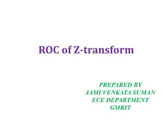 ROC of Z-transform
PREPARED BY
JAMI VENKATA SUMAN
ECE DEPARTMENT
GMRIT
 