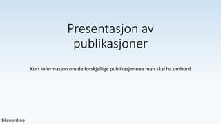 Presentasjon av
publikasjoner
Kort informasjon om de forskjellige publikasjonene man skal ha ombord
 