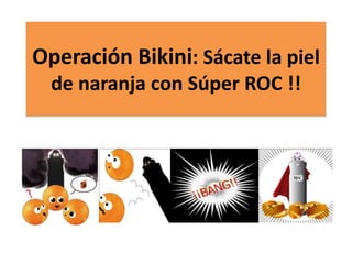 Operación Bikini: Sácate la piel
  de naranja con Súper ROC !!
 