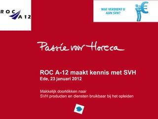 ROC A-12 maakt kennis met SVH
Ede, 23 januari 2012

Makkelijk doorklikken naar
SVH producten en diensten bruikbaar bij het opleiden
 