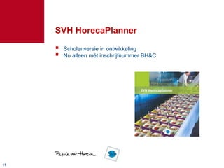 SVH HorecaPlanner
        Scholenversie in ontwikkeling
        Nu alleen mét inschrijfnummer BH&C




11
 