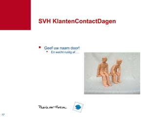 SVH KlantenContactDagen



        Geef uw naam door!
         •   En wacht rustig af….




17
 