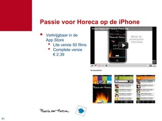 Passie voor Horeca op de iPhone
        Verkrijgbaar in de
         App Store
          • Lite versie 50 films
          • Complete versie
            € 2,39




41
 