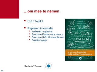 …om mee te nemen

        SVH Toolkit

        Papieren informatie
         •   Welkom! magazine
         •   Brochure Passie voor Horeca
         •   Brochure SVH Horecaplanner
         •   Passie-boekje




46
 