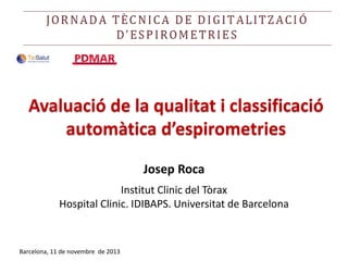 Avaluació de la qualitat i classificació
automàtica d’espirometries
Josep Roca
Institut Clinic del Tòrax
Hospital Clinic. IDIBAPS. Universitat de Barcelona

Barcelona, 11 de novembre de 2013

 