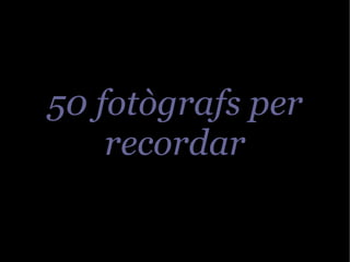 50 fotògrafs per
    recordar
 